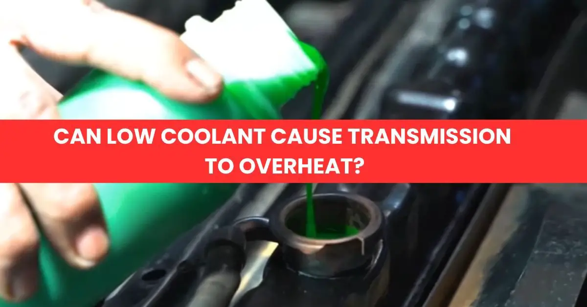 Can Low Coolant Cause Transmission to Overheat Find Out Here