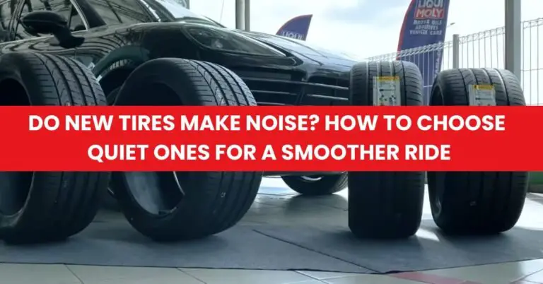 Do New Tires Make Noise How to Choose Quiet Ones for a Smoother Ride