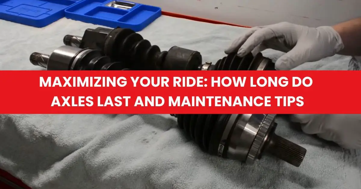 Maximizing Your Ride How Long Do Axles Last and Maintenance Tips